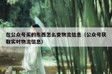 在公众号买的东西怎么查物流信息（公众号获取实时物流信息）