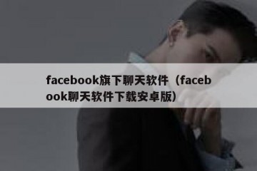 facebook旗下聊天软件（facebook聊天软件下载安卓版）
