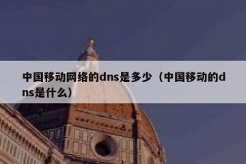 中国移动网络的dns是多少（中国移动的dns是什么）