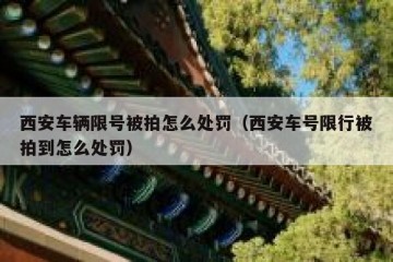 西安车辆限号被拍怎么处罚（西安车号限行被拍到怎么处罚）