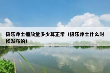 极乐净土播放量多少算正常（极乐净土什么时候发布的）