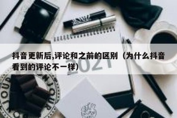 抖音更新后,评论和之前的区别（为什么抖音看到的评论不一样）