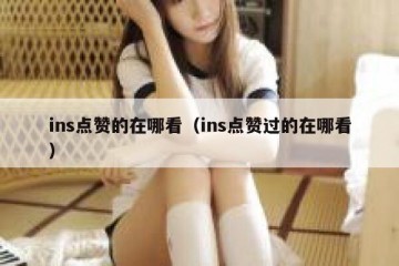 ins点赞的在哪看（ins点赞过的在哪看）