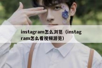 instagram怎么浏览（instagram怎么看视频游览）