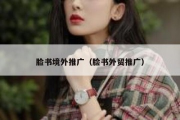 脸书境外推广（脸书外贸推广）