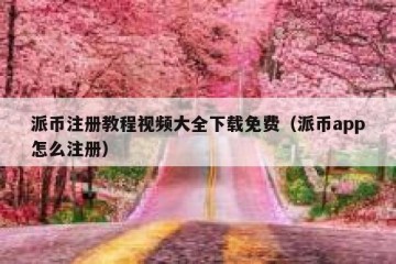 派币注册教程视频大全下载免费（派币app怎么注册）