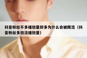抖音粉丝不多播放量却多为什么会被限流（抖音粉丝多但没播放量）