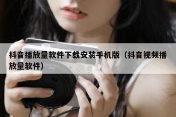 抖音播放量软件下载安装手机版（抖音视频播放量软件）