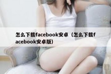 怎么下载facebook安卓（怎么下载facebook安卓版）