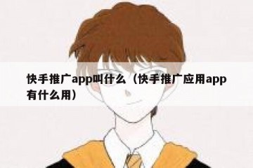 快手推广app叫什么（快手推广应用app有什么用）