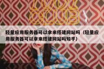 轻量应用服务器可以拿来搭建网站吗（轻量应用服务器可以拿来搭建网站吗知乎）