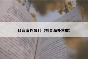抖音海外盈利（抖音海外营收）