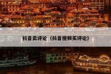 抖音卖评论（抖音视频买评论）