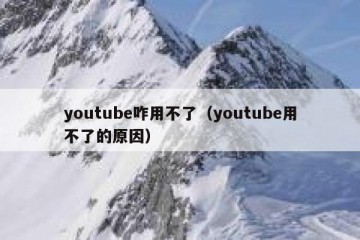 youtube咋用不了（youtube用不了的原因）