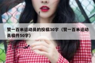 赞一百米运动员的投稿30字（赞一百米运动员稿件50字）
