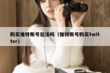 购买推特账号犯法吗（推特账号购买twitter）