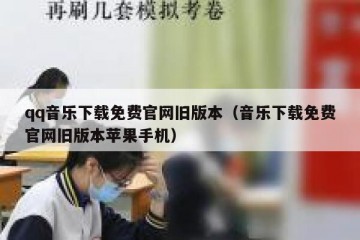 qq音乐下载免费官网旧版本（音乐下载免费官网旧版本苹果手机）