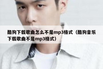 酷狗下载歌曲怎么不是mp3格式（酷狗音乐下载歌曲不是mp3格式）