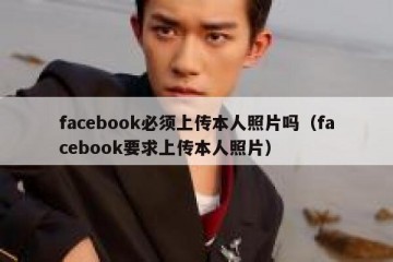 facebook必须上传本人照片吗（facebook要求上传本人照片）