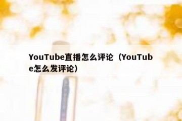 YouTube直播怎么评论（YouTube怎么发评论）