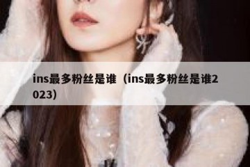 ins最多粉丝是谁（ins最多粉丝是谁2023）