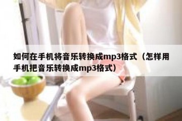 如何在手机将音乐转换成mp3格式（怎样用手机把音乐转换成mp3格式）