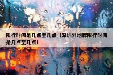 限行时间是几点至几点（深圳外地牌限行时间是几点至几点）