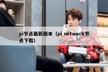 pi节点最新版本（pi network节点下载）