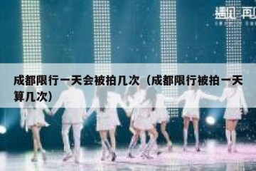 成都限行一天会被拍几次（成都限行被拍一天算几次）
