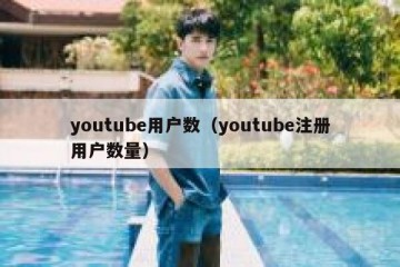 youtube用户数（youtube注册用户数量）