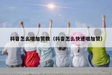 抖音怎么增加赞数（抖音怎么快速增加赞）