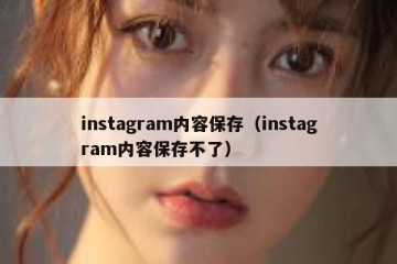 instagram内容保存（instagram内容保存不了）