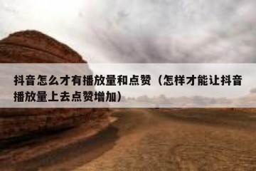 抖音怎么才有播放量和点赞（怎样才能让抖音播放量上去点赞增加）