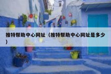 推特帮助中心网址（推特帮助中心网址是多少）