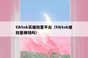 tiktok买播放量平台（tiktok播放量赚钱吗）