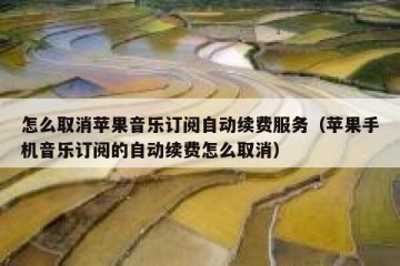 怎么取消苹果音乐订阅自动续费服务（苹果手机音乐订阅的自动续费怎么取消）