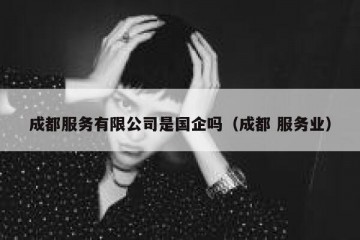 成都服务有限公司是国企吗（成都 服务业）
