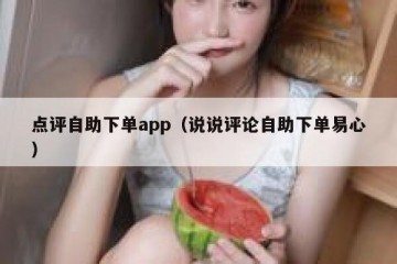 点评自助下单app（说说评论自助下单易心）