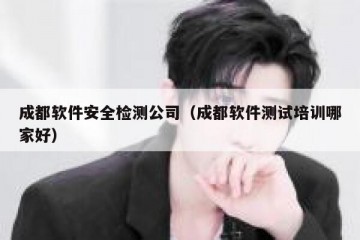成都软件安全检测公司（成都软件测试培训哪家好）