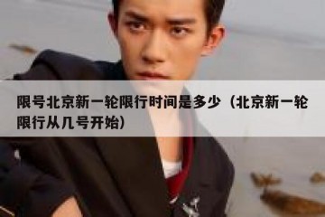 限号北京新一轮限行时间是多少（北京新一轮限行从几号开始）