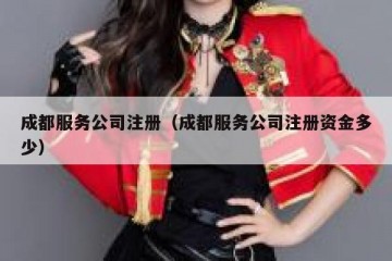 成都服务公司注册（成都服务公司注册资金多少）