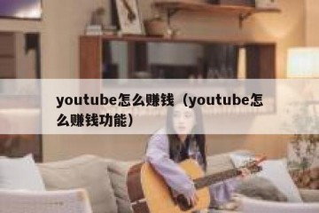 youtube怎么赚钱（youtube怎么赚钱功能）
