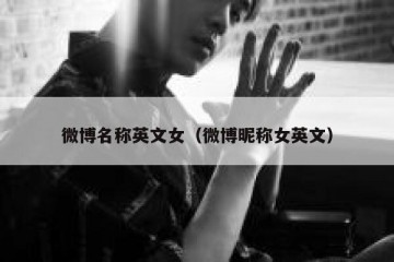 微博名称英文女（微博昵称女英文）