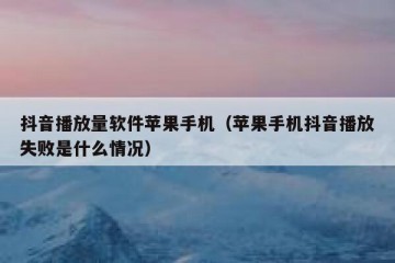 抖音播放量软件苹果手机（苹果手机抖音播放失败是什么情况）