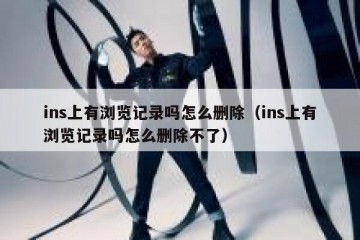 ins上有浏览记录吗怎么删除（ins上有浏览记录吗怎么删除不了）
