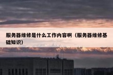 服务器维修是什么工作内容啊（服务器维修基础知识）