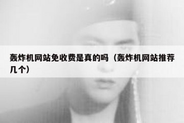 轰炸机网站免收费是真的吗（轰炸机网站推荐几个）