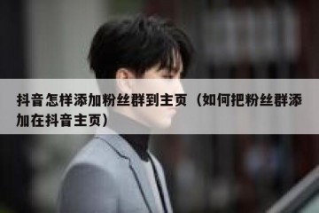 抖音怎样添加粉丝群到主页（如何把粉丝群添加在抖音主页）