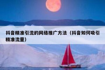 抖音精准引流的网络推广方法（抖音如何吸引精准流量）
