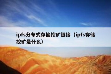 ipfs分布式存储挖矿链接(ipfs存储挖矿是什么)